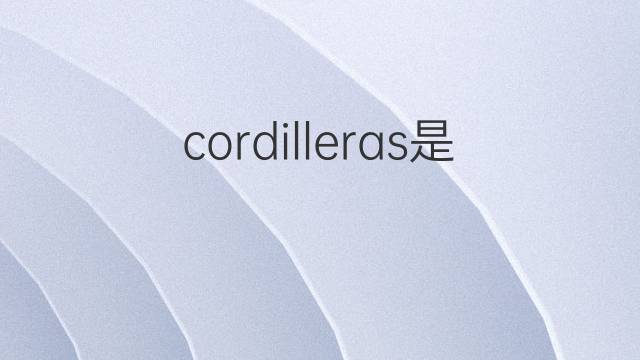 cordilleras是什么意思 cordilleras的翻译、读音、例句、中文解释