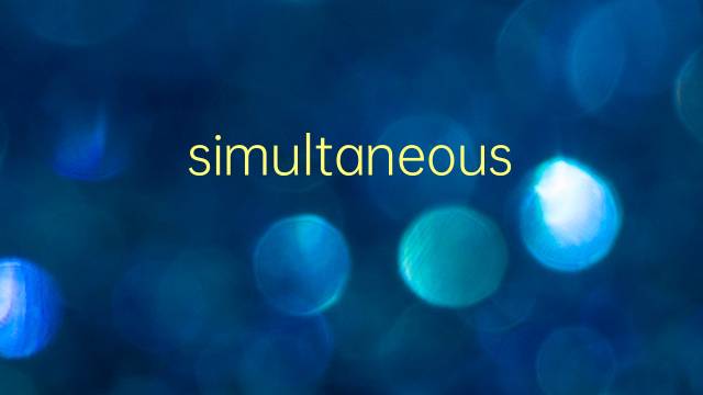 simultaneous是什么意思 simultaneous的翻译、读音、例句、中文解释