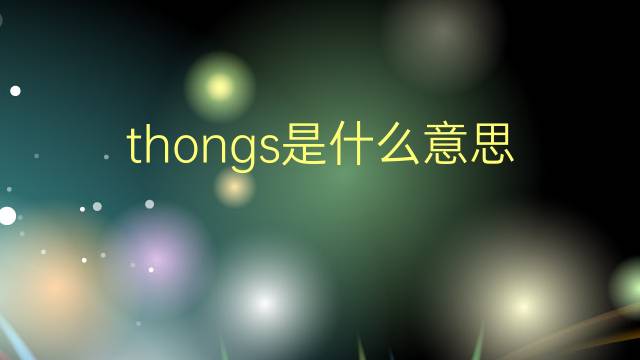 thongs是什么意思 thongs的翻译、读音、例句、中文解释