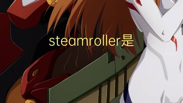 steamroller是什么意思 steamroller的翻译、读音、例句、中文解释