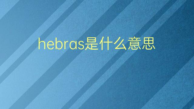 hebras是什么意思 hebras的翻译、读音、例句、中文解释