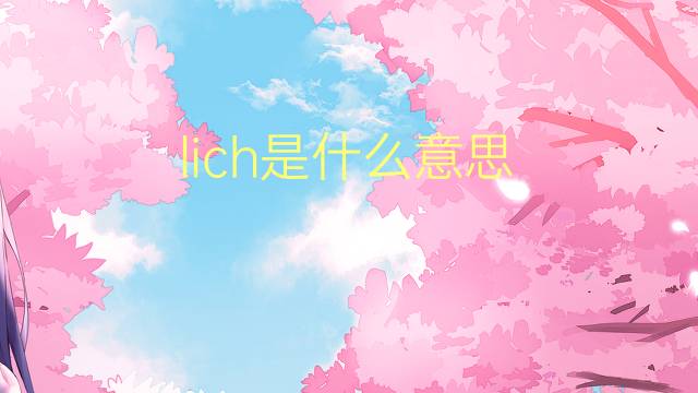 lich是什么意思 lich的翻译、读音、例句、中文解释