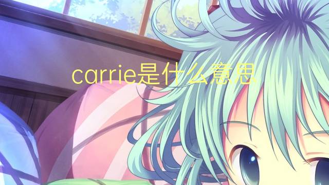 carrie是什么意思 carrie的翻译、读音、例句、中文解释