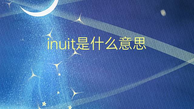 inuit是什么意思 inuit的翻译、读音、例句、中文解释