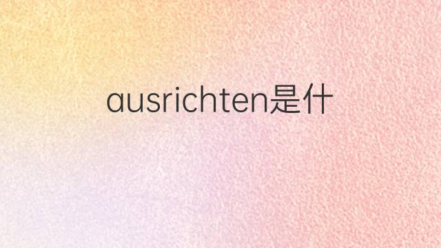 ausrichten是什么意思 ausrichten的翻译、读音、例句、中文解释