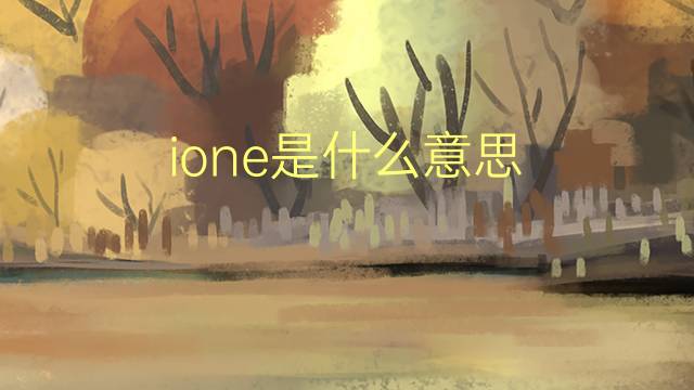 ione是什么意思 ione的翻译、读音、例句、中文解释