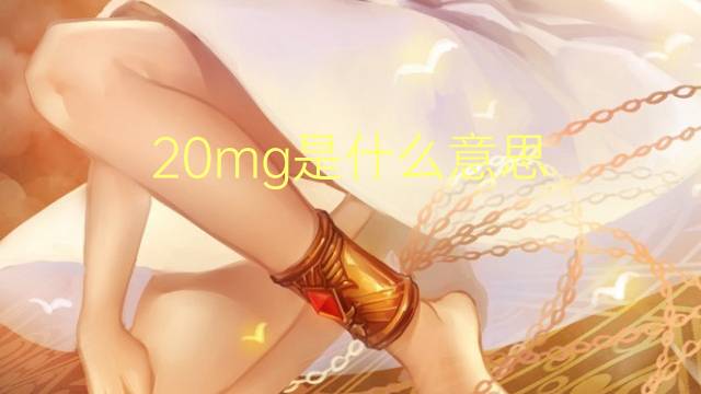 20mg是什么意思 20mg的翻译、读音、例句、中文解释