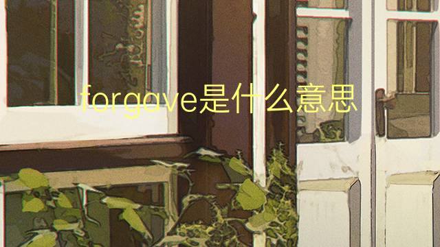 forgave是什么意思 forgave的翻译、读音、例句、中文解释