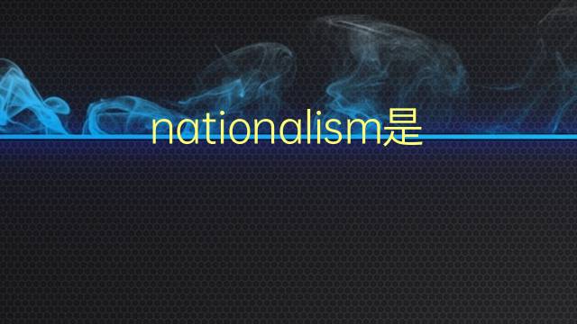 nationalism是什么意思 nationalism的翻译、读音、例句、中文解释