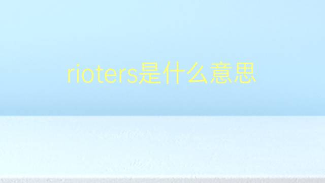 rioters是什么意思 rioters的翻译、读音、例句、中文解释