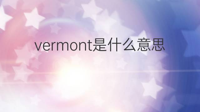 vermont是什么意思 vermont的翻译、读音、例句、中文解释