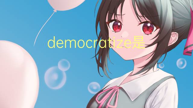 democratize是什么意思 democratize的翻译、读音、例句、中文解释