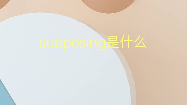 supposing是什么意思 supposing的翻译、读音、例句、中文解释