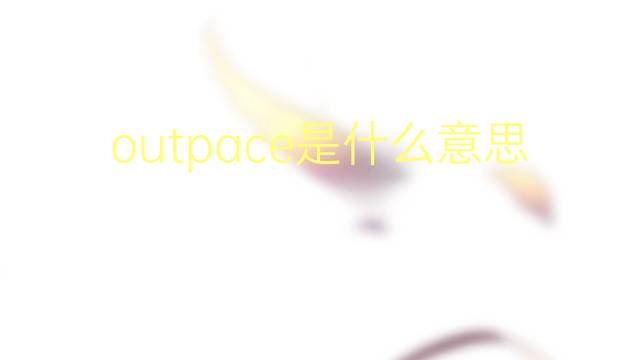 outpace是什么意思 outpace的翻译、读音、例句、中文解释