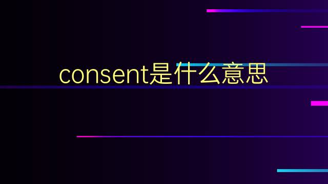 consent是什么意思 consent的翻译、读音、例句、中文解释