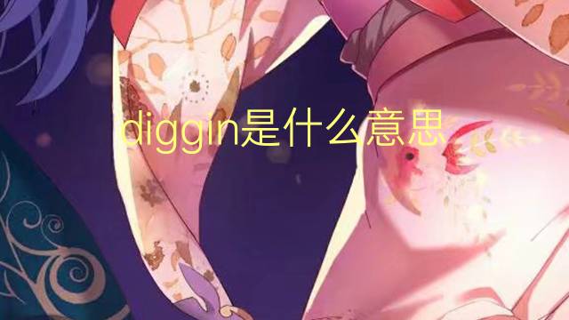 diggin是什么意思 diggin的翻译、读音、例句、中文解释