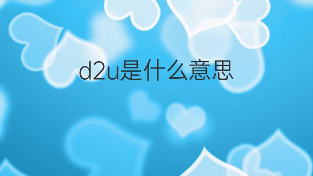 d2u是什么意思 d2u的翻译、读音、例句、中文解释