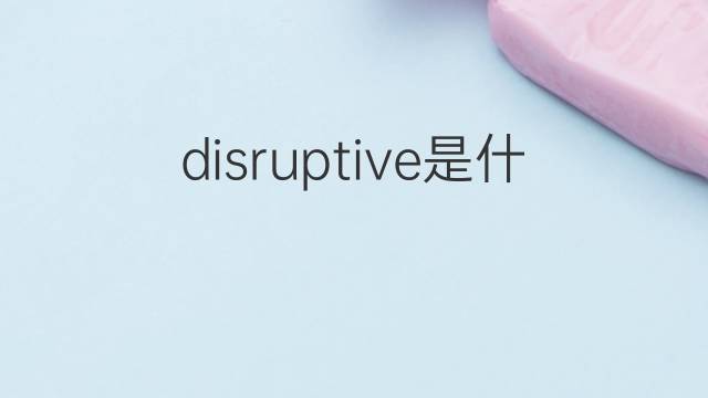 disruptive是什么意思 disruptive的翻译、读音、例句、中文解释