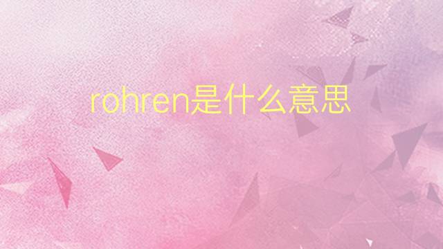 rohren是什么意思 rohren的翻译、读音、例句、中文解释