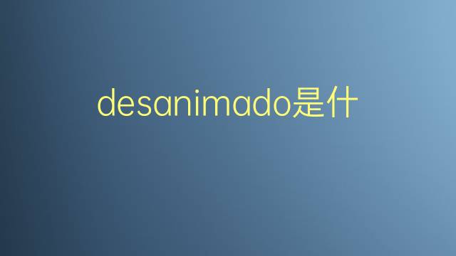 desanimado是什么意思 desanimado的翻译、读音、例句、中文解释