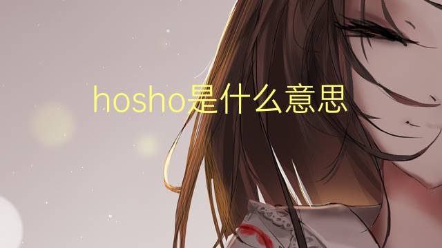 hosho是什么意思 hosho的翻译、读音、例句、中文解释