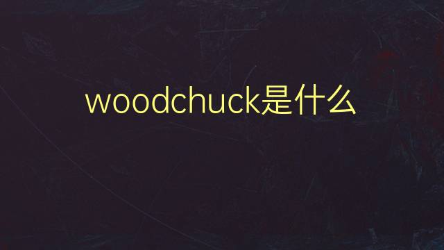 woodchuck是什么意思 woodchuck的翻译、读音、例句、中文解释