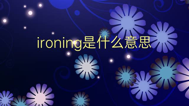 ironing是什么意思 ironing的翻译、读音、例句、中文解释