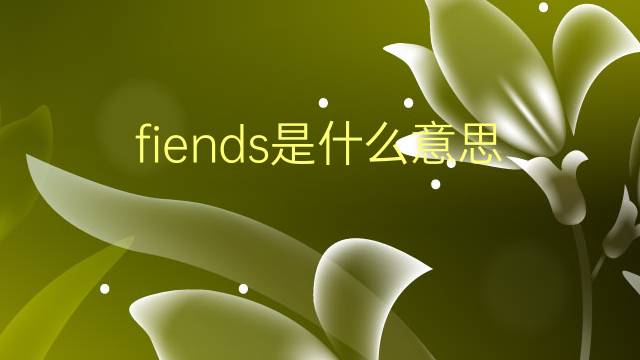 fiends是什么意思 fiends的翻译、读音、例句、中文解释