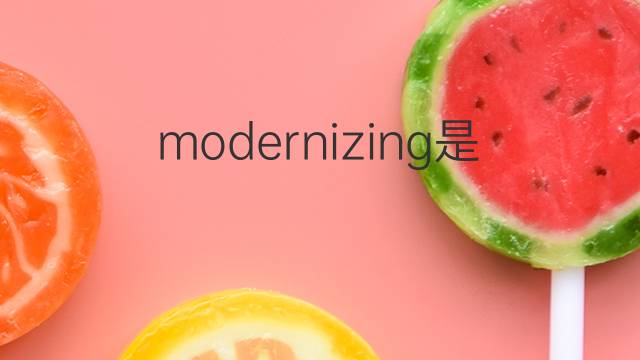 modernizing是什么意思 modernizing的翻译、读音、例句、中文解释