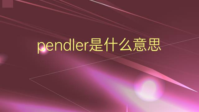 pendler是什么意思 pendler的翻译、读音、例句、中文解释