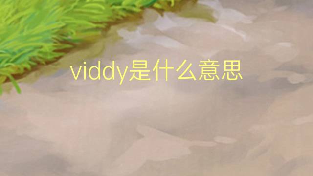 viddy是什么意思 viddy的翻译、读音、例句、中文解释