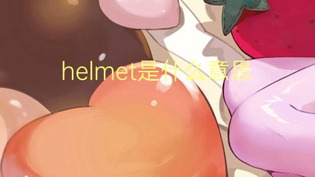 helmet是什么意思 helmet的翻译、读音、例句、中文解释