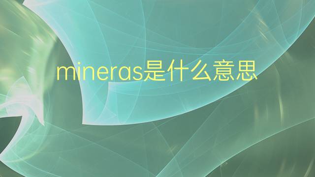 mineras是什么意思 mineras的翻译、读音、例句、中文解释