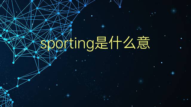 sporting是什么意思 sporting的翻译、读音、例句、中文解释