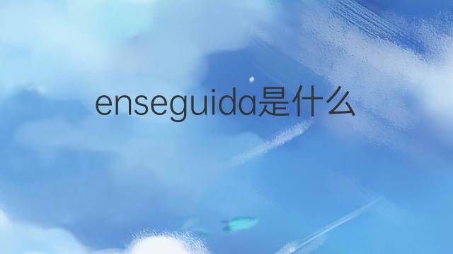 enseguida是什么意思 enseguida的翻译、读音、例句、中文解释