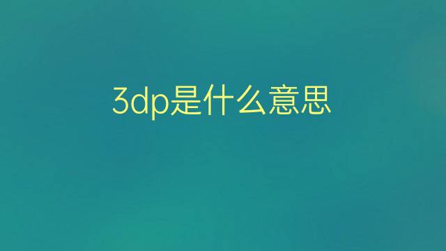 3dp是什么意思 3dp的翻译、读音、例句、中文解释