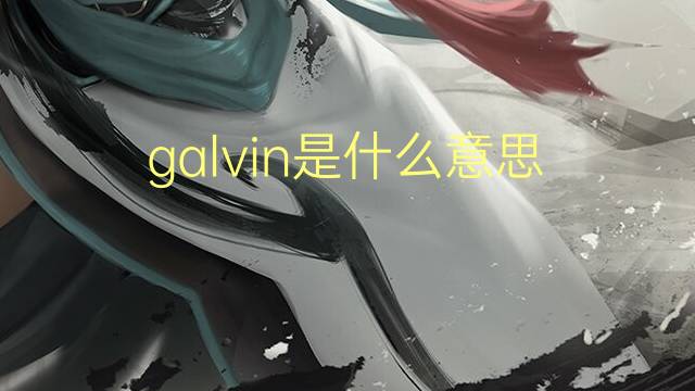 galvin是什么意思 galvin的翻译、读音、例句、中文解释