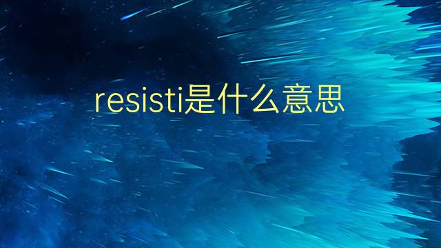 resisti是什么意思 resisti的翻译、读音、例句、中文解释