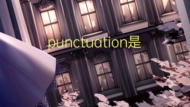 punctuation是什么意思 punctuation的翻译、读音、例句、中文解释