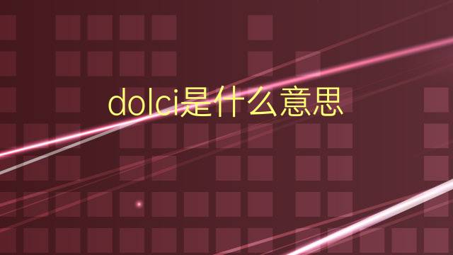 dolci是什么意思 dolci的翻译、读音、例句、中文解释