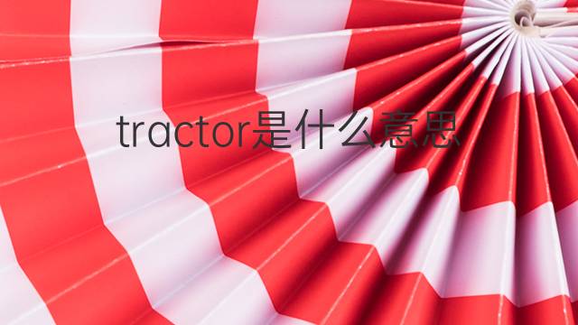 tractor是什么意思 tractor的翻译、读音、例句、中文解释