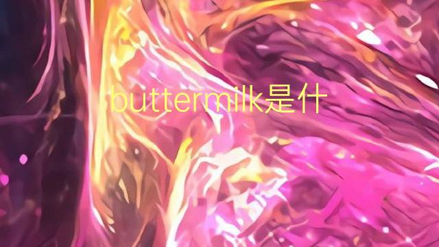 buttermilk是什么意思 buttermilk的翻译、读音、例句、中文解释