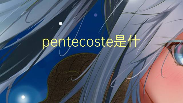 pentecoste是什么意思 pentecoste的翻译、读音、例句、中文解释