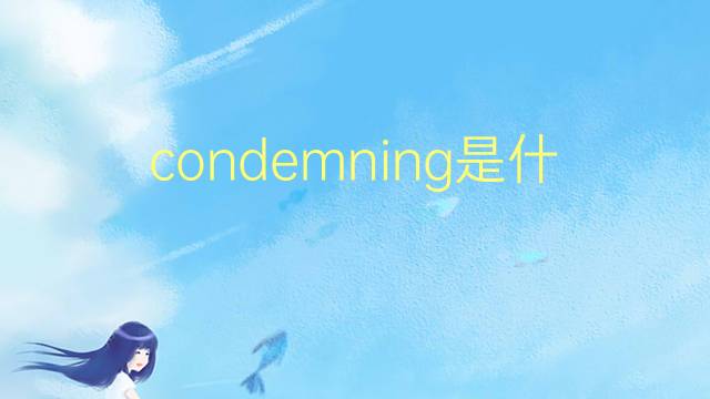 condemning是什么意思 condemning的翻译、读音、例句、中文解释