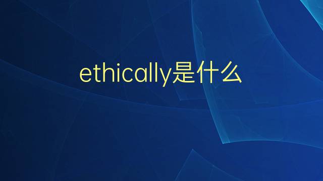 ethically是什么意思 ethically的翻译、读音、例句、中文解释