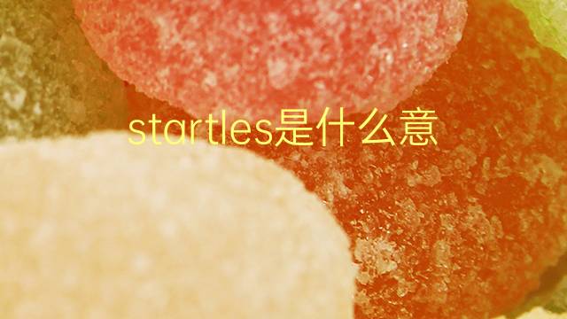 startles是什么意思 startles的翻译、读音、例句、中文解释