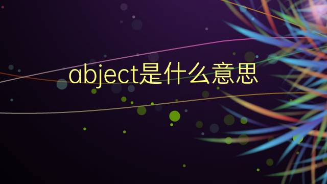 abject是什么意思 abject的翻译、读音、例句、中文解释