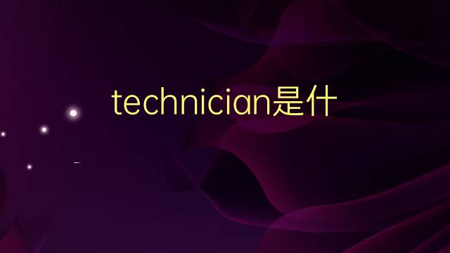 technician是什么意思 technician的翻译、读音、例句、中文解释