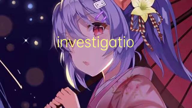 investigations是什么意思 investigations的翻译、读音、例句、中文解释