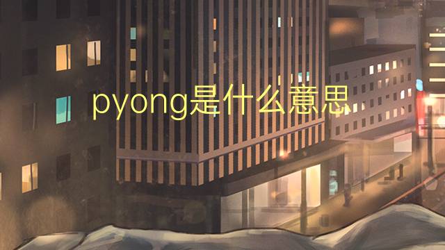 pyong是什么意思 pyong的翻译、读音、例句、中文解释